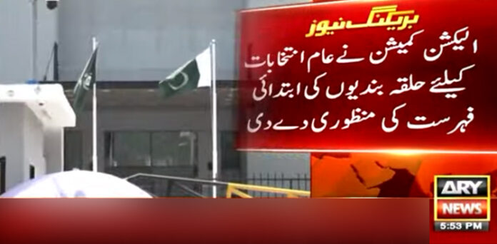 عام انتخابات کیلیے حلقہ بندیوں کی ابتدائی فہرست کی منظوری